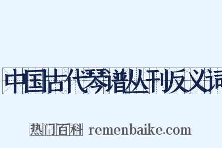 中国古代琴谱丛刊反义词是什么意思的图片